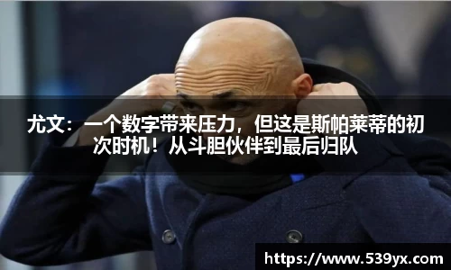尤文：一个数字带来压力，但这是斯帕莱蒂的初次时机！从斗胆伙伴到最后归队