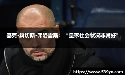 基克·桑切斯·弗洛雷斯：“皇家社会状况非常好”