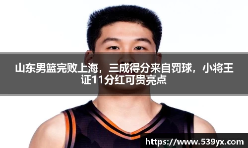 山东男篮完败上海，三成得分来自罚球，小将王证11分红可贵亮点