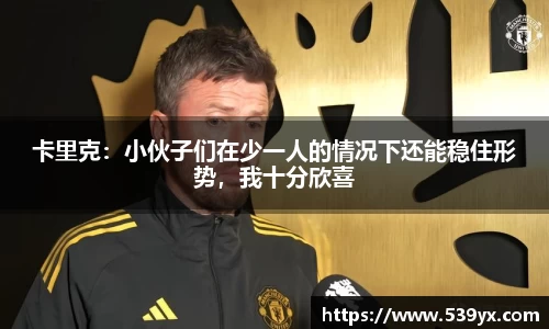 卡里克：小伙子们在少一人的情况下还能稳住形势，我十分欣喜